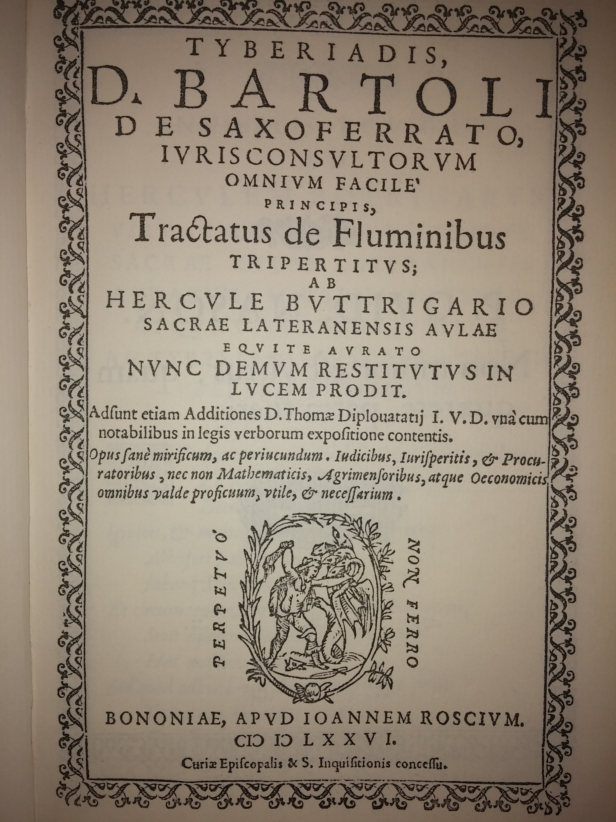 Tyberiadis, D. Bartoli de Saxoferrato, iurisconsultorum omnium facilè principis, Tractatus de Fluminibus tripertitus; ab Hercule Buttrigario ... nunc demum restitutus in lucem prodit. Adsunt etiam additiones D. Thomae Diplouatatij I.V.D. vnà cum notabilibus in legis verborum expositione contentis. ..